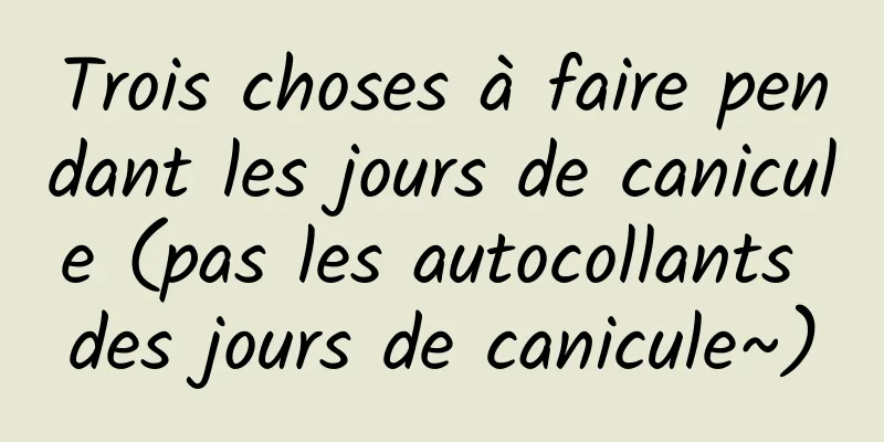 Trois choses à faire pendant les jours de canicule (pas les autocollants des jours de canicule~)