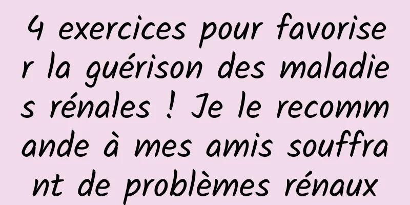 4 exercices pour favoriser la guérison des maladies rénales ! Je le recommande à mes amis souffrant de problèmes rénaux