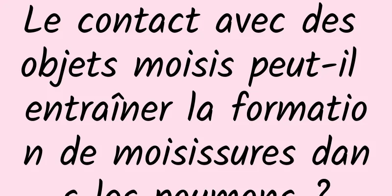 Le contact avec des objets moisis peut-il entraîner la formation de moisissures dans les poumons ?