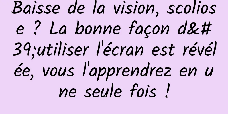 Baisse de la vision, scoliose ? La bonne façon d'utiliser l'écran est révélée, vous l'apprendrez en une seule fois !