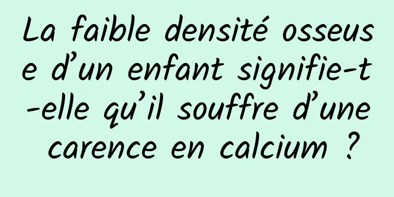 La faible densité osseuse d’un enfant signifie-t-elle qu’il souffre d’une carence en calcium ?