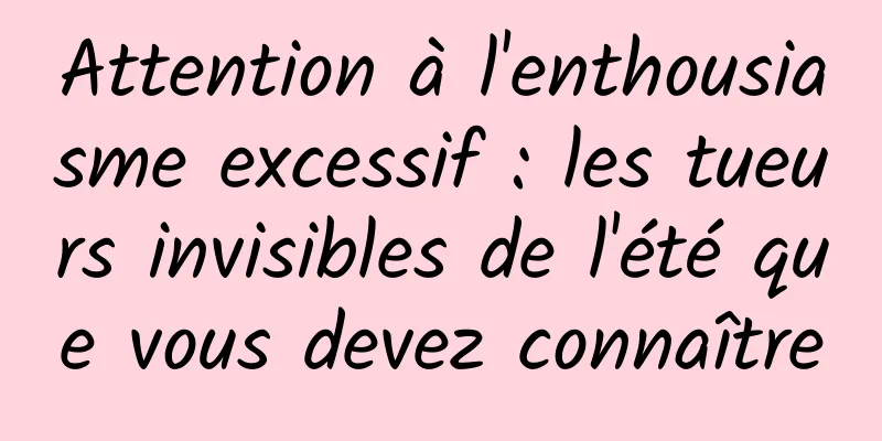 Attention à l'enthousiasme excessif : les tueurs invisibles de l'été que vous devez connaître