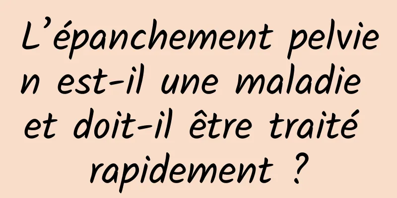 L’épanchement pelvien est-il une maladie et doit-il être traité rapidement ?