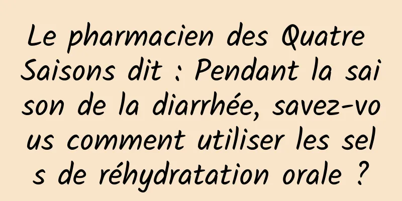Le pharmacien des Quatre Saisons dit : Pendant la saison de la diarrhée, savez-vous comment utiliser les sels de réhydratation orale ?