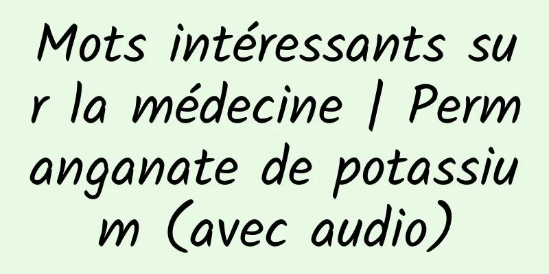 Mots intéressants sur la médecine | Permanganate de potassium (avec audio)