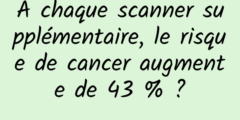 À chaque scanner supplémentaire, le risque de cancer augmente de 43 % ?
