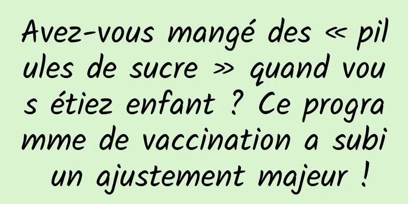 Avez-vous mangé des « pilules de sucre » quand vous étiez enfant ? Ce programme de vaccination a subi un ajustement majeur !