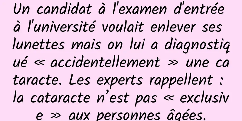 Un candidat à l'examen d'entrée à l'université voulait enlever ses lunettes mais on lui a diagnostiqué « accidentellement » une cataracte. Les experts rappellent : la cataracte n’est pas « exclusive » aux personnes âgées.