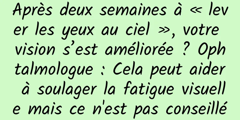 Après deux semaines à « lever les yeux au ciel », votre vision s’est améliorée ? Ophtalmologue : Cela peut aider à soulager la fatigue visuelle mais ce n'est pas conseillé