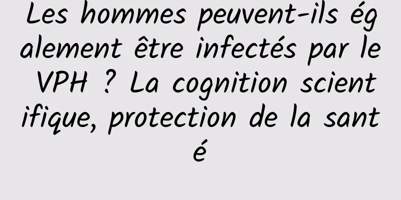 Les hommes peuvent-ils également être infectés par le VPH ? La cognition scientifique, protection de la santé