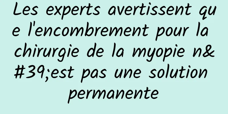 Les experts avertissent que l'encombrement pour la chirurgie de la myopie n'est pas une solution permanente