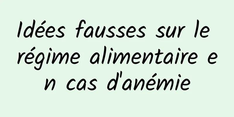Idées fausses sur le régime alimentaire en cas d'anémie