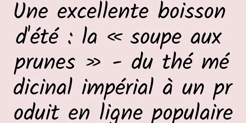 Une excellente boisson d'été : la « soupe aux prunes » - du thé médicinal impérial à un produit en ligne populaire
