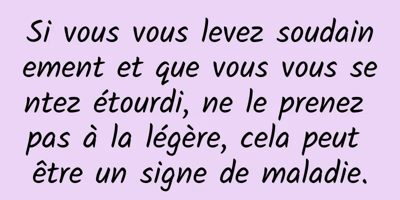 Si vous vous levez soudainement et que vous vous sentez étourdi, ne le prenez pas à la légère, cela peut être un signe de maladie.