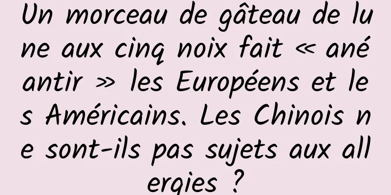 Un morceau de gâteau de lune aux cinq noix fait « anéantir » les Européens et les Américains. Les Chinois ne sont-ils pas sujets aux allergies ?