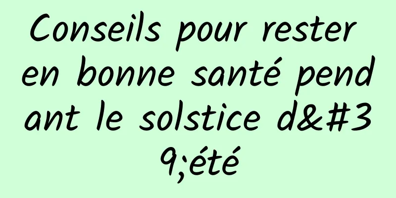 Conseils pour rester en bonne santé pendant le solstice d'été