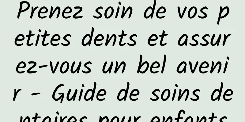 Prenez soin de vos petites dents et assurez-vous un bel avenir - Guide de soins dentaires pour enfants