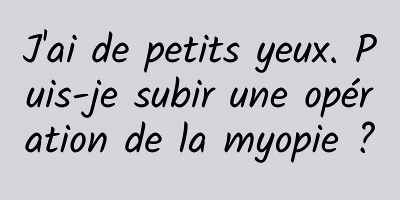 J'ai de petits yeux. Puis-je subir une opération de la myopie ?