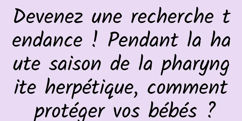 Devenez une recherche tendance ! Pendant la haute saison de la pharyngite herpétique, comment protéger vos bébés ?