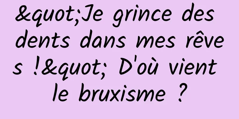 "Je grince des dents dans mes rêves !" D'où vient le bruxisme ?
