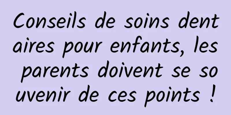 Conseils de soins dentaires pour enfants, les parents doivent se souvenir de ces points !