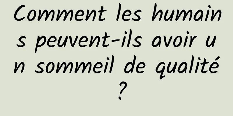 Comment les humains peuvent-ils avoir un sommeil de qualité ?