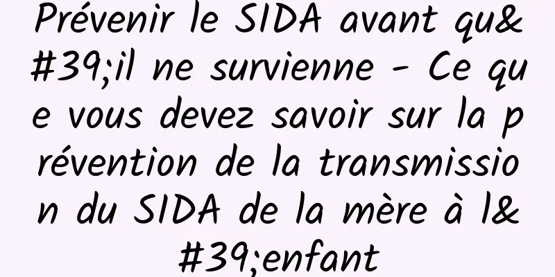 Prévenir le SIDA avant qu'il ne survienne - Ce que vous devez savoir sur la prévention de la transmission du SIDA de la mère à l'enfant