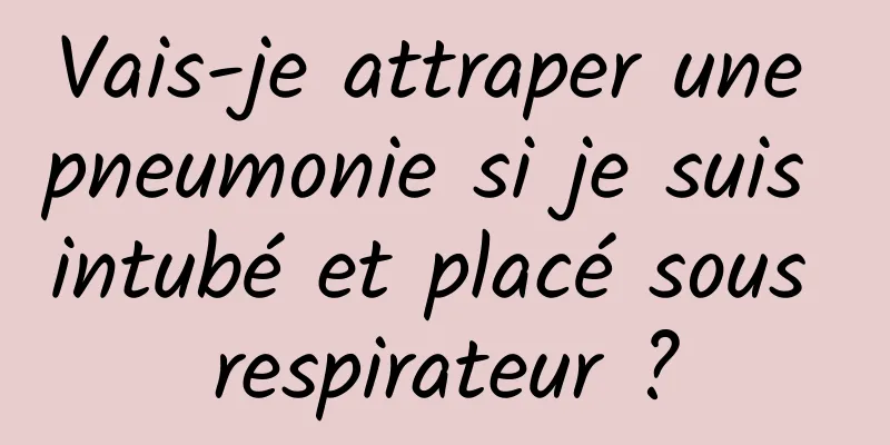 Vais-je attraper une pneumonie si je suis intubé et placé sous respirateur ?