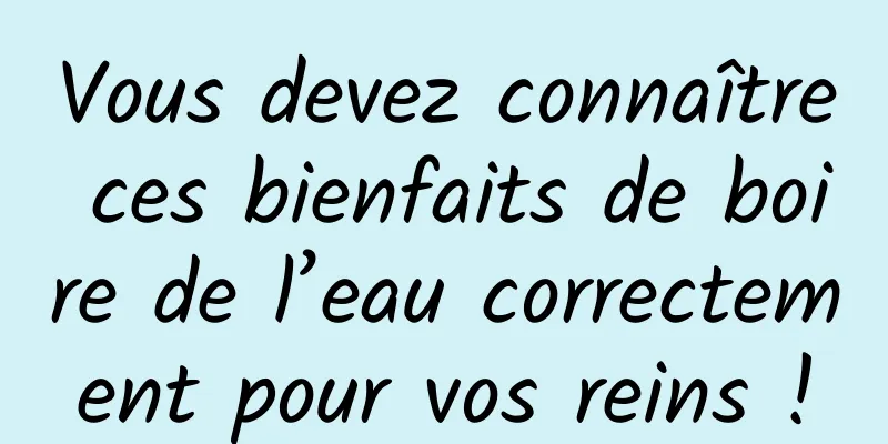 Vous devez connaître ces bienfaits de boire de l’eau correctement pour vos reins !