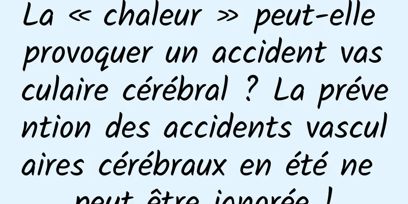 La « chaleur » peut-elle provoquer un accident vasculaire cérébral ? La prévention des accidents vasculaires cérébraux en été ne peut être ignorée !