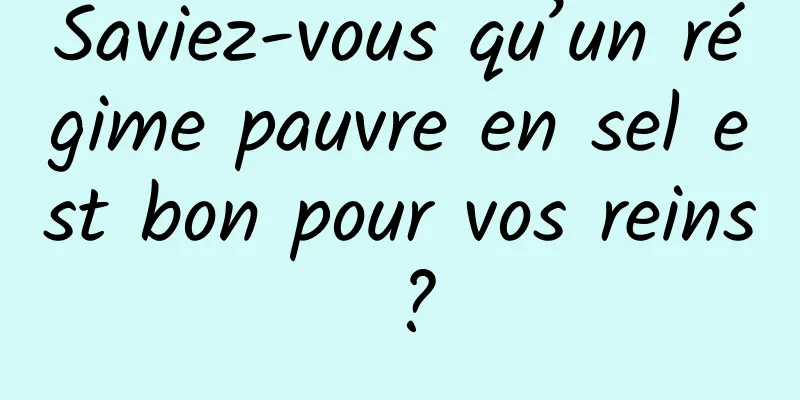Saviez-vous qu’un régime pauvre en sel est bon pour vos reins ?