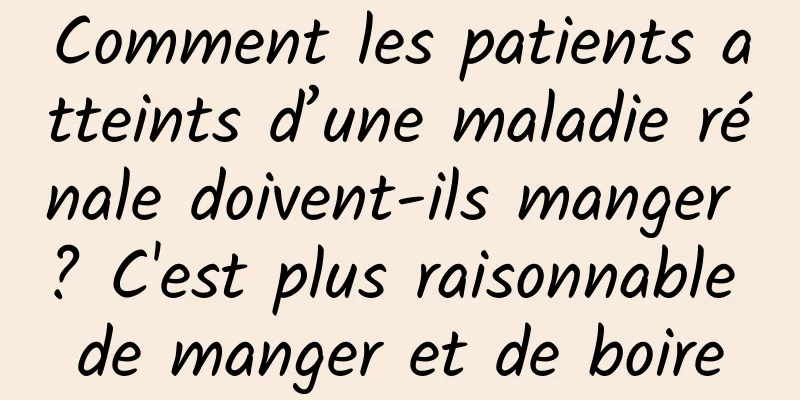 Comment les patients atteints d’une maladie rénale doivent-ils manger ? C'est plus raisonnable de manger et de boire
