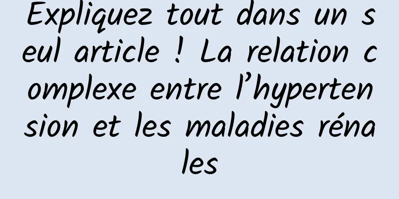 Expliquez tout dans un seul article ! La relation complexe entre l’hypertension et les maladies rénales