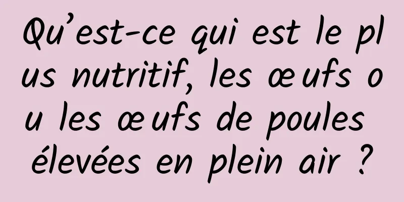 Qu’est-ce qui est le plus nutritif, les œufs ou les œufs de poules élevées en plein air ?