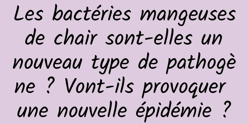 Les bactéries mangeuses de chair sont-elles un nouveau type de pathogène ? Vont-ils provoquer une nouvelle épidémie ?