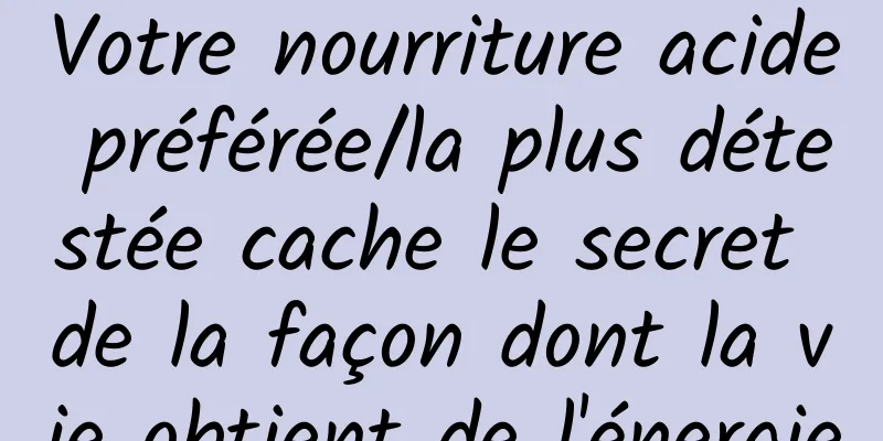 Votre nourriture acide préférée/la plus détestée cache le secret de la façon dont la vie obtient de l'énergie