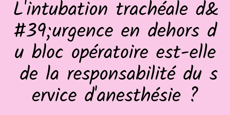 L'intubation trachéale d'urgence en dehors du bloc opératoire est-elle de la responsabilité du service d'anesthésie ?