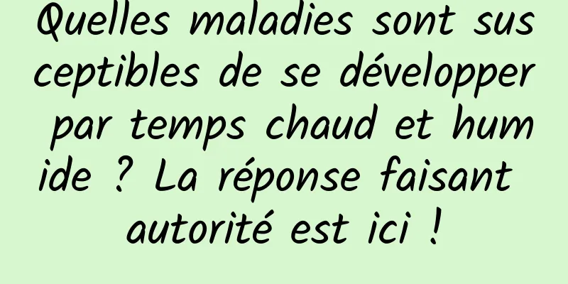 Quelles maladies sont susceptibles de se développer par temps chaud et humide ? La réponse faisant autorité est ici !