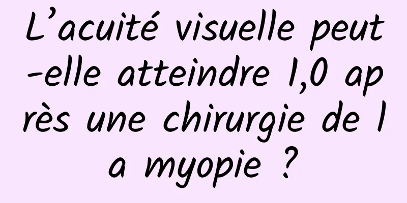 L’acuité visuelle peut-elle atteindre 1,0 après une chirurgie de la myopie ?
