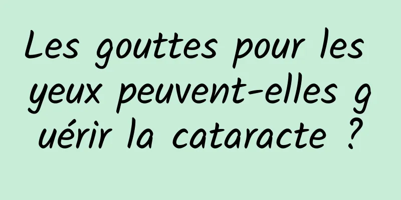 Les gouttes pour les yeux peuvent-elles guérir la cataracte ?