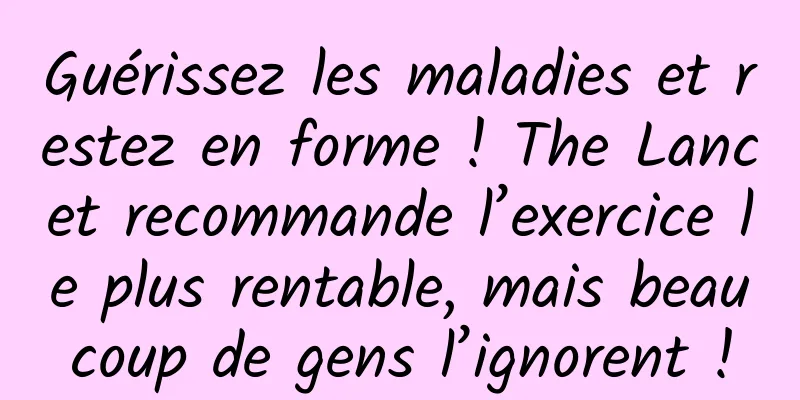 Guérissez les maladies et restez en forme ! The Lancet recommande l’exercice le plus rentable, mais beaucoup de gens l’ignorent !