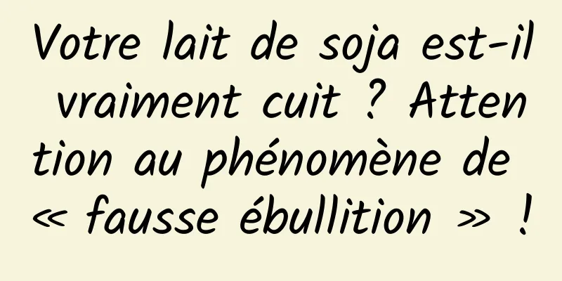 Votre lait de soja est-il vraiment cuit ? Attention au phénomène de « fausse ébullition » !
