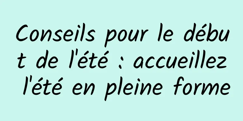 Conseils pour le début de l'été : accueillez l'été en pleine forme