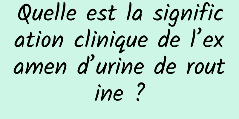Quelle est la signification clinique de l’examen d’urine de routine ?