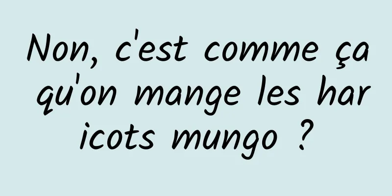 Non, c'est comme ça qu'on mange les haricots mungo ?