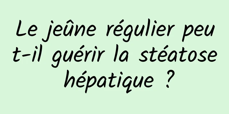 Le jeûne régulier peut-il guérir la stéatose hépatique ?