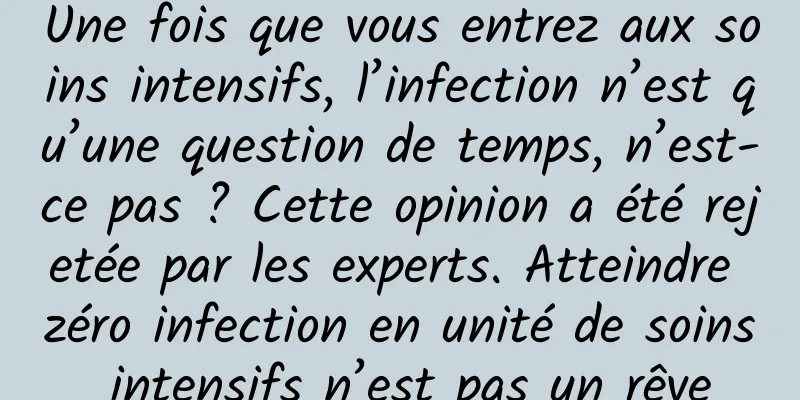 Une fois que vous entrez aux soins intensifs, l’infection n’est qu’une question de temps, n’est-ce pas ? Cette opinion a été rejetée par les experts. Atteindre zéro infection en unité de soins intensifs n’est pas un rêve