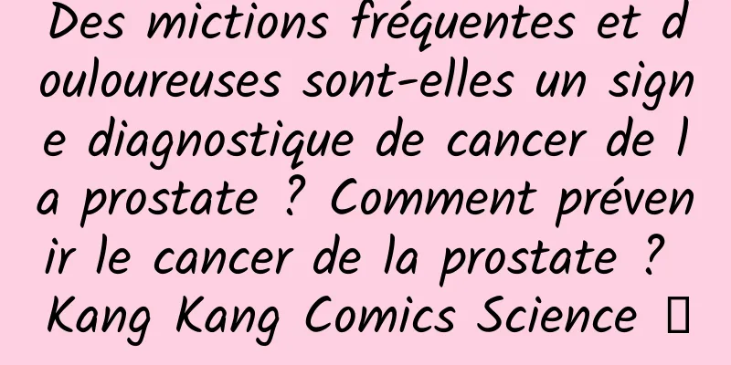 Des mictions fréquentes et douloureuses sont-elles un signe diagnostique de cancer de la prostate ? Comment prévenir le cancer de la prostate ? Kang Kang Comics Science ⑤