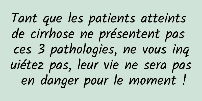 Tant que les patients atteints de cirrhose ne présentent pas ces 3 pathologies, ne vous inquiétez pas, leur vie ne sera pas en danger pour le moment !