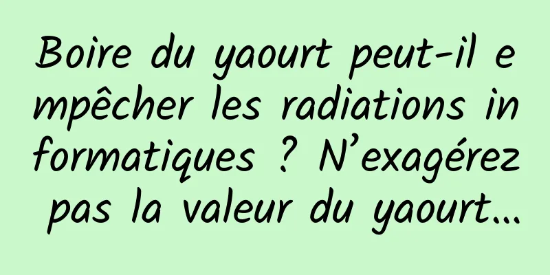 Boire du yaourt peut-il empêcher les radiations informatiques ? N’exagérez pas la valeur du yaourt…